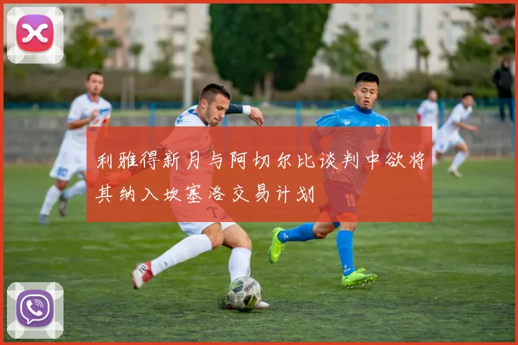 利雅得新月与阿切尔比谈判中欲将其纳入坎塞洛交易计划