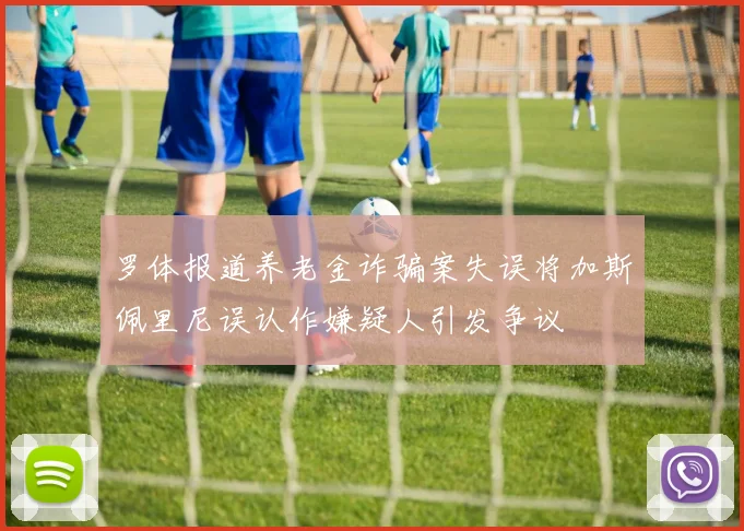 罗体报道养老金诈骗案失误将加斯佩里尼误认作嫌疑人引发争议
