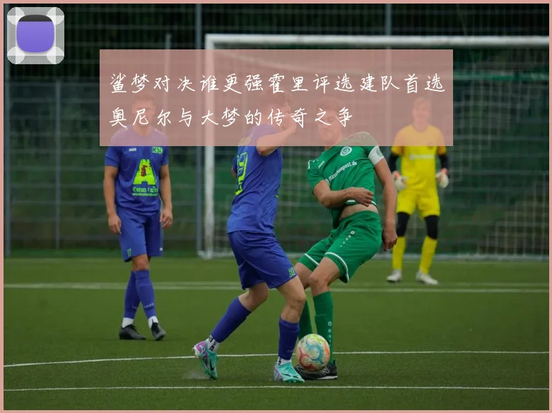 鲨梦对决谁更强霍里评选建队首选奥尼尔与大梦的传奇之争