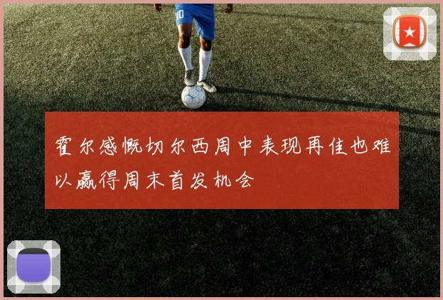 霍尔感慨切尔西周中表现再佳也难以赢得周末首发机会