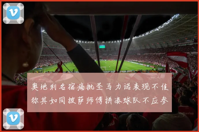奥地利名宿痛批圣马力诺表现不佳称其如同披萨师傅拼凑球队不应参赛