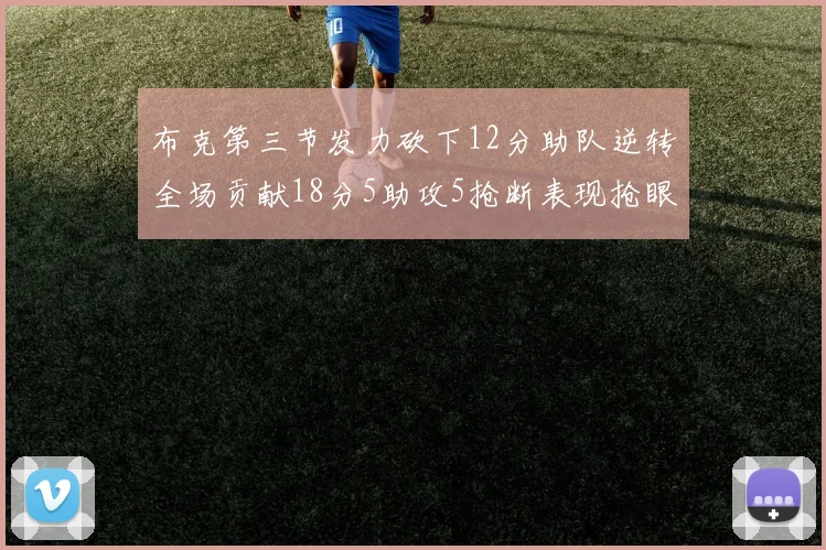 布克第三节发力砍下12分助队逆转全场贡献18分5助攻5抢断表现抢眼