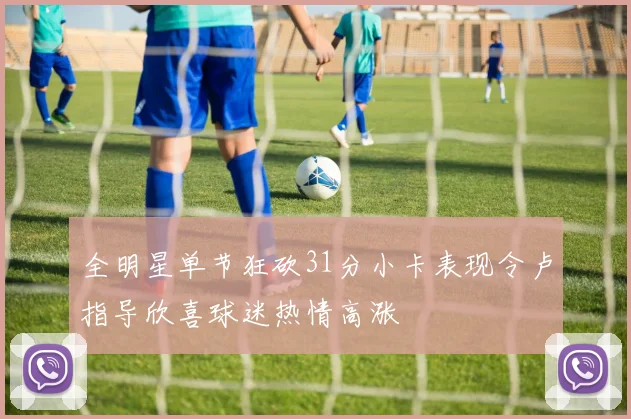 全明星单节狂砍31分小卡表现令卢指导欣喜球迷热情高涨