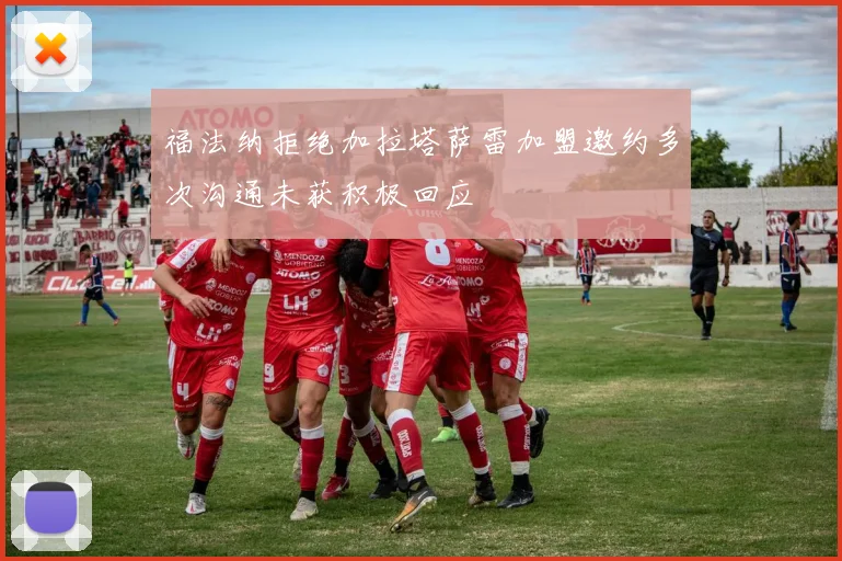 福法纳拒绝加拉塔萨雷加盟邀约多次沟通未获积极回应