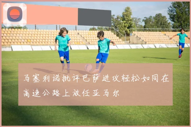 马塞利诺批评巴萨进攻轻松如同在高速公路上放任亚马尔