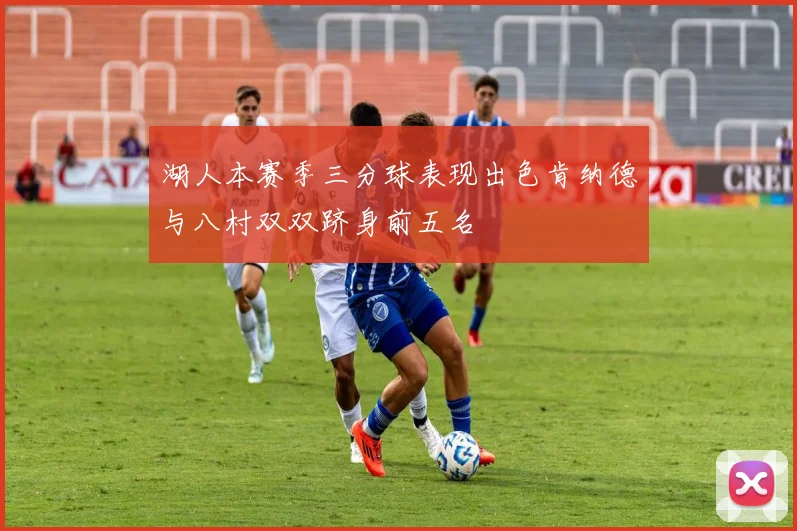 湖人本赛季三分球表现出色肯纳德与八村双双跻身前五名