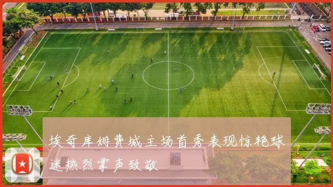 埃奇库姆费城主场首秀表现惊艳球迷热烈掌声致敬