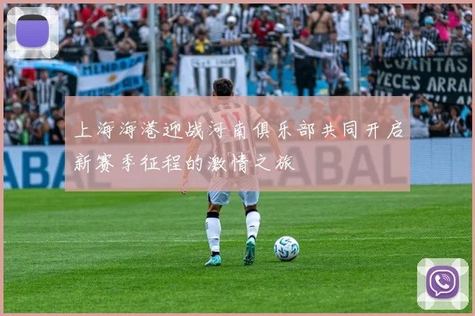 上海海港迎战河南俱乐部共同开启新赛季征程的激情之旅