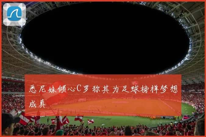 悉尼妹倾心C罗称其为足球榜样梦想成真
