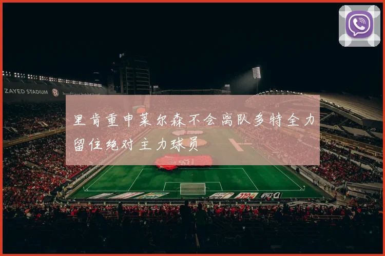 里肯重申莱尔森不会离队多特全力留住绝对主力球员