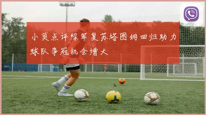 小莫点评绿军复苏塔图姆回归助力球队争冠机会增大