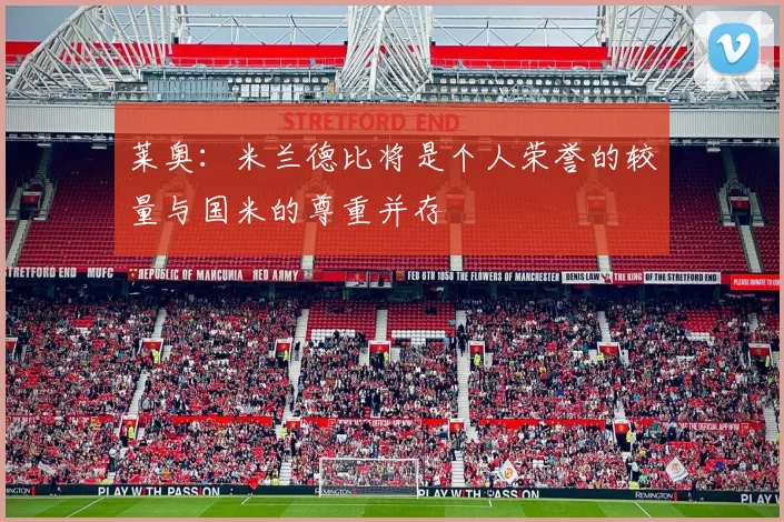 莱奥：米兰德比将是个人荣誉的较量与国米的尊重并存
