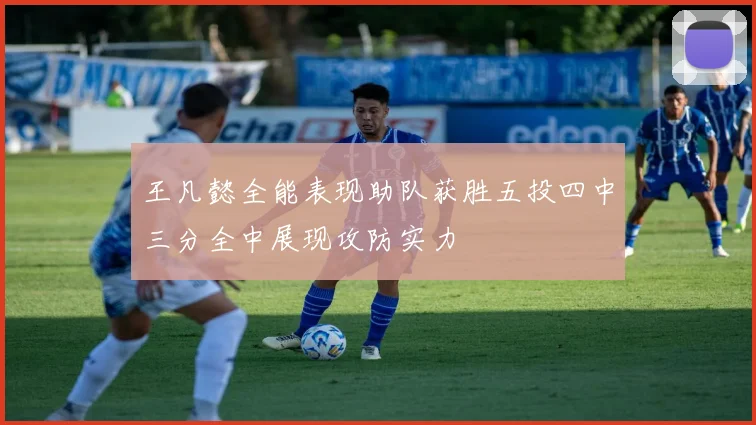王凡懿全能表现助队获胜五投四中三分全中展现攻防实力
