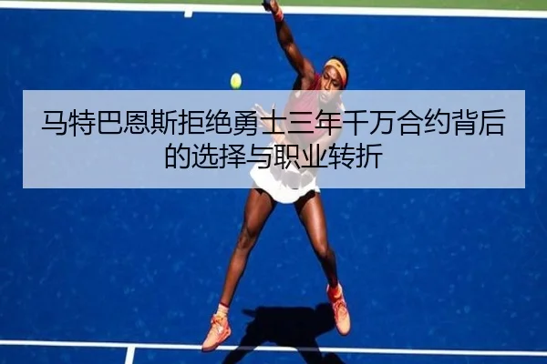 马特巴恩斯拒绝勇士三年千万合约背后的选择与职业转折 - BOYUSPORTS